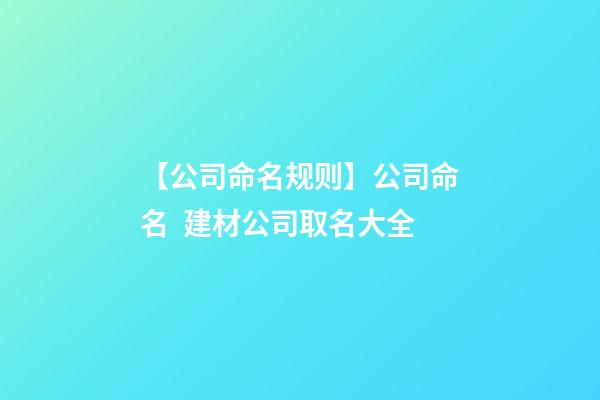 【公司命名规则】公司命名  建材公司取名大全-第1张-公司起名-玄机派